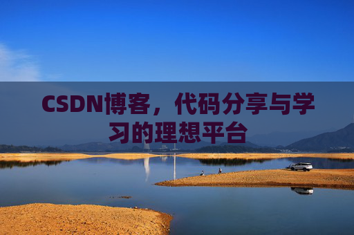 CSDN博客,代码分享与学习的理想平台